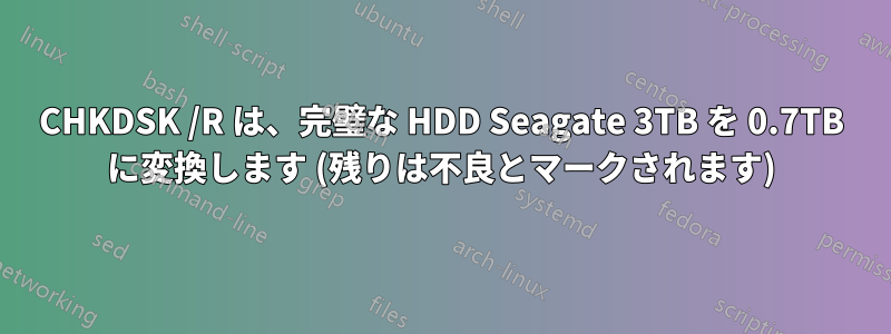 CHKDSK /R は、完璧な HDD Seagate 3TB を 0.7TB に変換します (残りは不良とマークされます)