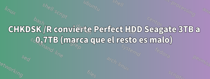 CHKDSK /R convierte Perfect HDD Seagate 3TB a 0,7TB (marca que el resto es malo)