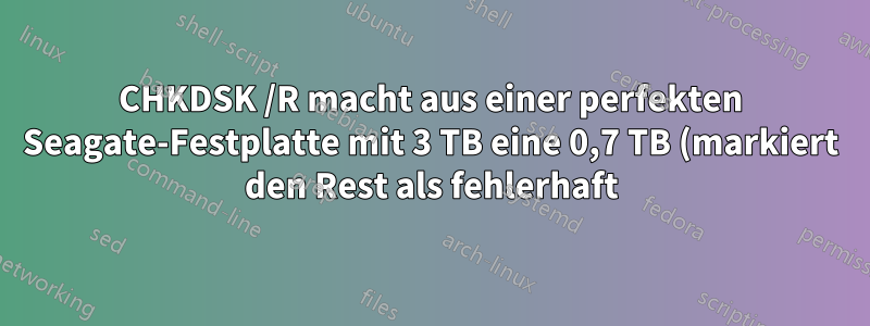 CHKDSK /R macht aus einer perfekten Seagate-Festplatte mit 3 TB eine 0,7 TB (markiert den Rest als fehlerhaft)