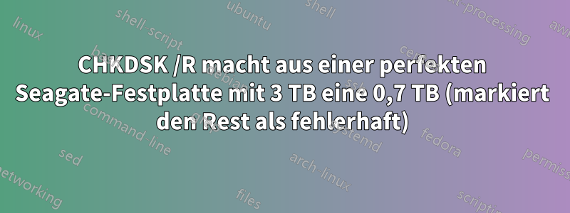 CHKDSK /R macht aus einer perfekten Seagate-Festplatte mit 3 TB eine 0,7 TB (markiert den Rest als fehlerhaft)