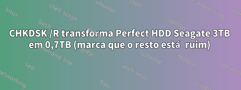CHKDSK /R transforma Perfect HDD Seagate 3TB em 0,7TB (marca que o resto está ruim)