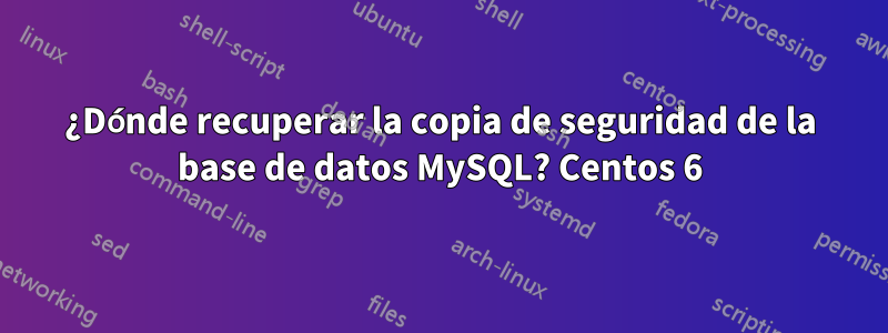¿Dónde recuperar la copia de seguridad de la base de datos MySQL? Centos 6