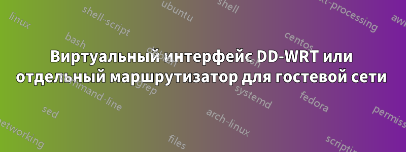 Виртуальный интерфейс DD-WRT или отдельный маршрутизатор для гостевой сети
