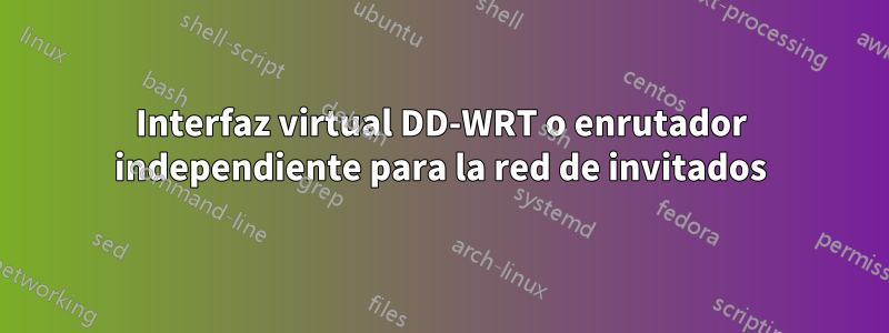 Interfaz virtual DD-WRT o enrutador independiente para la red de invitados