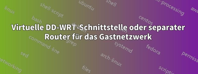 Virtuelle DD-WRT-Schnittstelle oder separater Router für das Gastnetzwerk