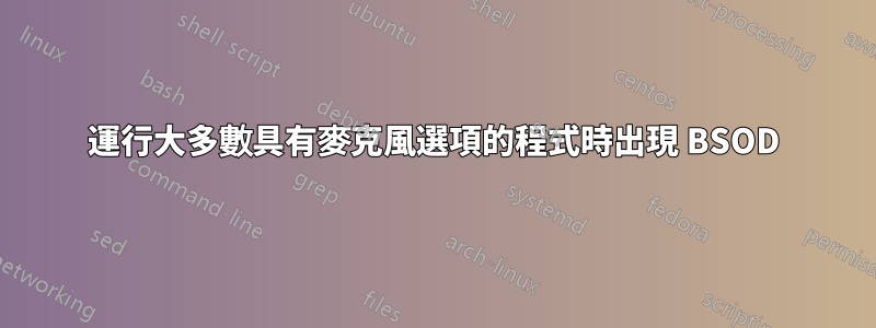 運行大多數具有麥克風選項的程式時出現 BSOD