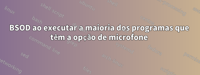 BSOD ao executar a maioria dos programas que têm a opção de microfone