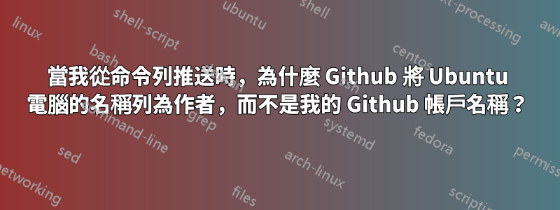 當我從命令列推送時，為什麼 Github 將 Ubuntu 電腦的名稱列為作者，而不是我的 Github 帳戶名稱？
