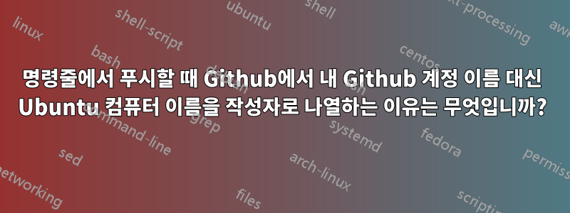 명령줄에서 푸시할 때 Github에서 내 Github 계정 이름 대신 Ubuntu 컴퓨터 이름을 작성자로 나열하는 이유는 무엇입니까?