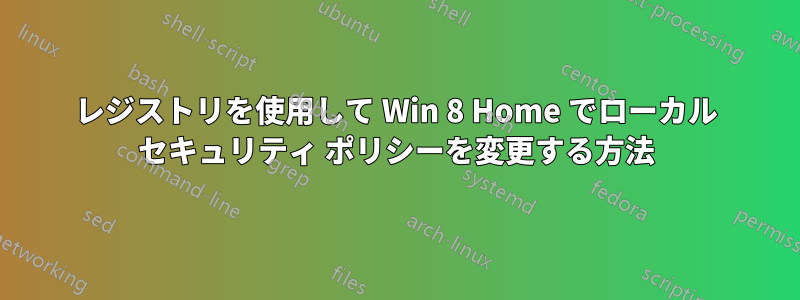 レジストリを使用して Win 8 Home でローカル セキュリティ ポリシーを変更する方法