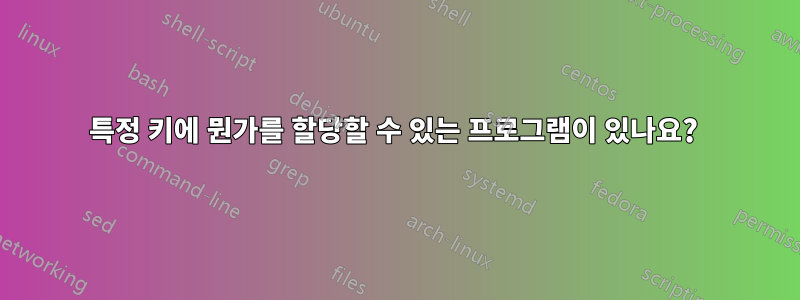 특정 키에 뭔가를 할당할 수 있는 프로그램이 있나요? 