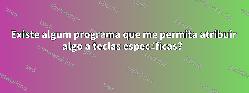 Existe algum programa que me permita atribuir algo a teclas específicas? 