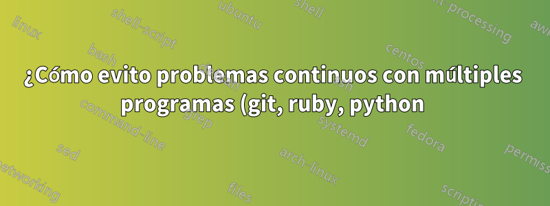¿Cómo evito problemas continuos con múltiples programas (git, ruby, python) y problemas de ruta de unidad de red predeterminada?