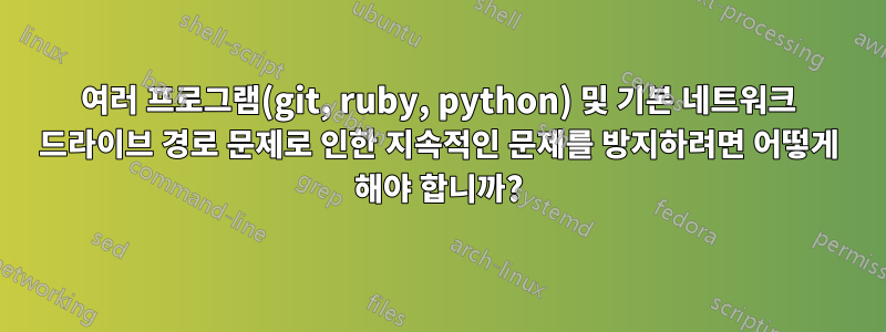여러 프로그램(git, ruby, python) 및 기본 네트워크 드라이브 경로 문제로 인한 지속적인 문제를 방지하려면 어떻게 해야 합니까?