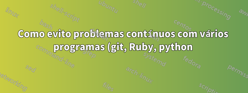Como evito problemas contínuos com vários programas (git, Ruby, python) e problemas de caminho de unidade de rede padrão?