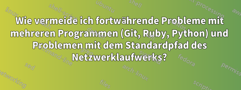 Wie vermeide ich fortwährende Probleme mit mehreren Programmen (Git, Ruby, Python) und Problemen mit dem Standardpfad des Netzwerklaufwerks?
