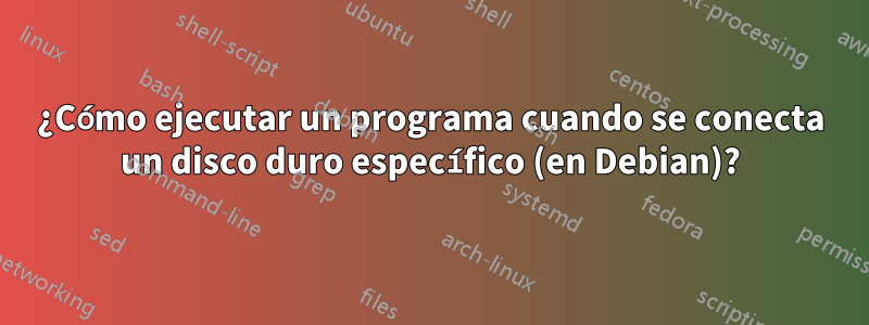 ¿Cómo ejecutar un programa cuando se conecta un disco duro específico (en Debian)?