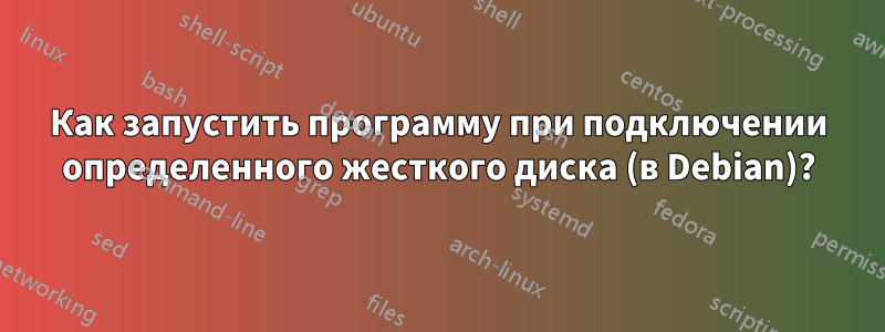 Как запустить программу при подключении определенного жесткого диска (в Debian)?