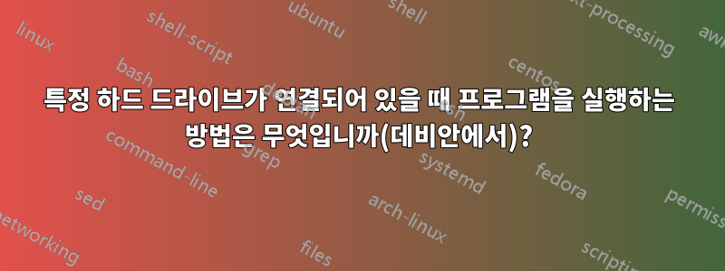 특정 하드 드라이브가 연결되어 있을 때 프로그램을 실행하는 방법은 무엇입니까(데비안에서)?