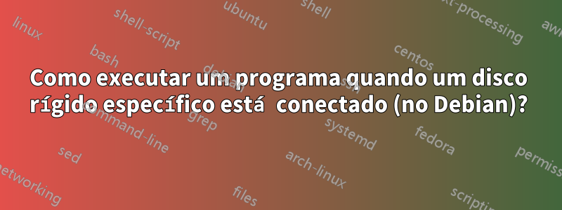 Como executar um programa quando um disco rígido específico está conectado (no Debian)?