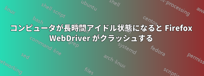コンピュータが長時間アイドル状態になると Firefox WebDriver がクラッシュする