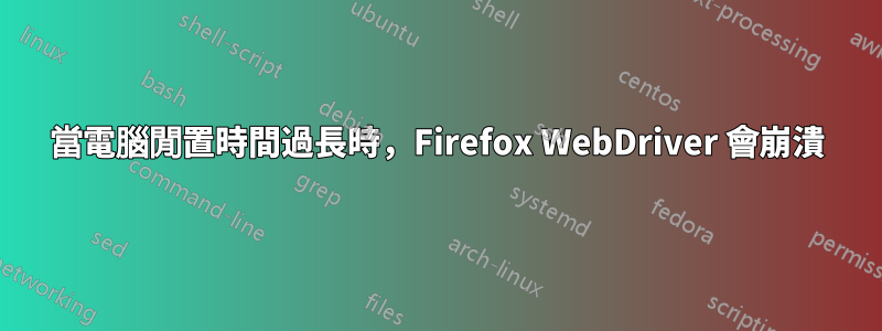 當電腦閒置時間過長時，Firefox WebDriver 會崩潰
