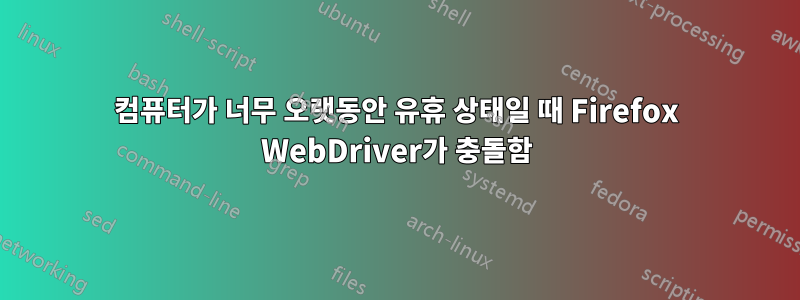 컴퓨터가 너무 오랫동안 유휴 상태일 때 Firefox WebDriver가 충돌함