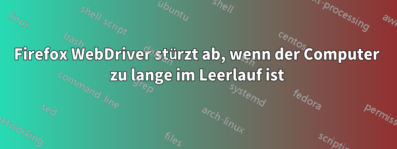Firefox WebDriver stürzt ab, wenn der Computer zu lange im Leerlauf ist