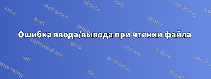 Ошибка ввода/вывода при чтении файла