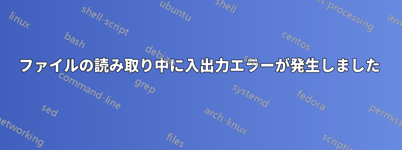 ファイルの読み取り中に入出力エラーが発生しました