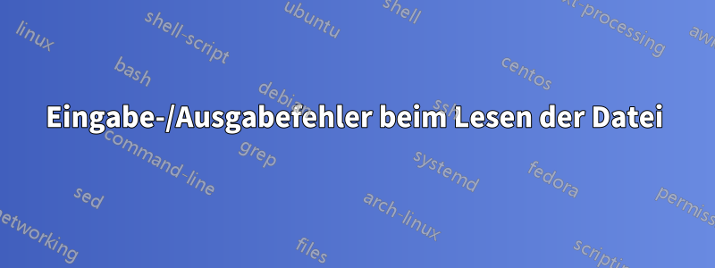 Eingabe-/Ausgabefehler beim Lesen der Datei