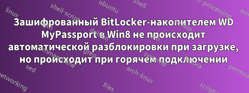 Зашифрованный BitLocker-накопителем WD MyPassport в Win8 не происходит автоматической разблокировки при загрузке, но происходит при горячем подключении