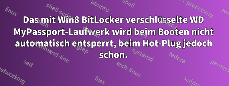 Das mit Win8 BitLocker verschlüsselte WD MyPassport-Laufwerk wird beim Booten nicht automatisch entsperrt, beim Hot-Plug jedoch schon.