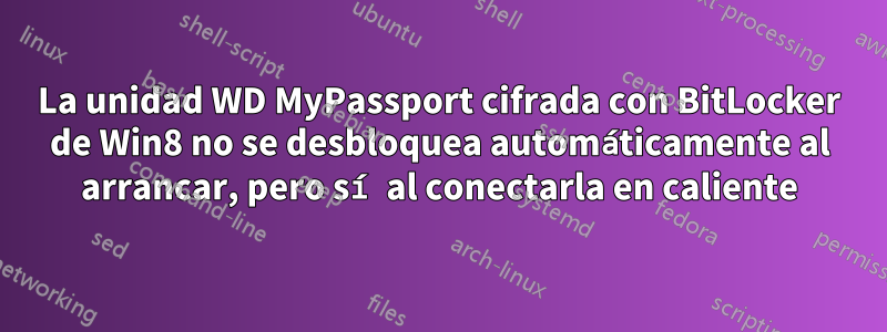 La unidad WD MyPassport cifrada con BitLocker de Win8 no se desbloquea automáticamente al arrancar, pero sí al conectarla en caliente