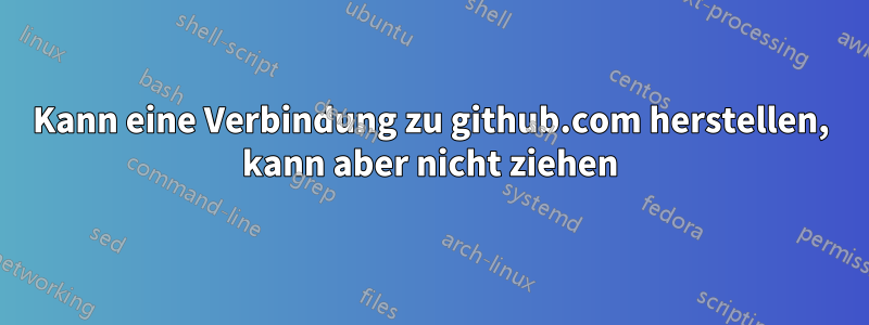 Kann eine Verbindung zu github.com herstellen, kann aber nicht ziehen