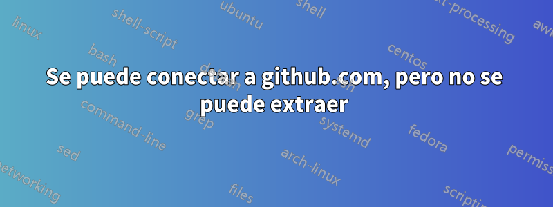 Se puede conectar a github.com, pero no se puede extraer