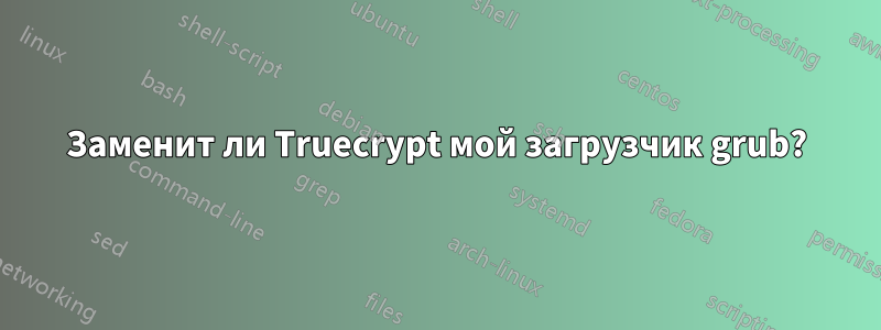 Заменит ли Truecrypt мой загрузчик grub?