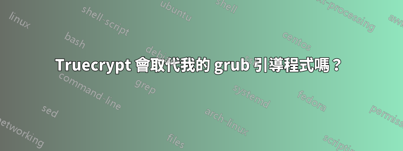 Truecrypt 會取代我的 grub 引導程式嗎？