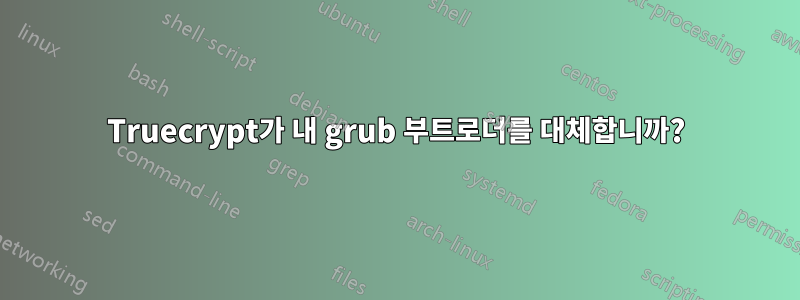 Truecrypt가 내 grub 부트로더를 대체합니까?