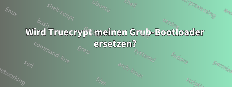 Wird Truecrypt meinen Grub-Bootloader ersetzen?