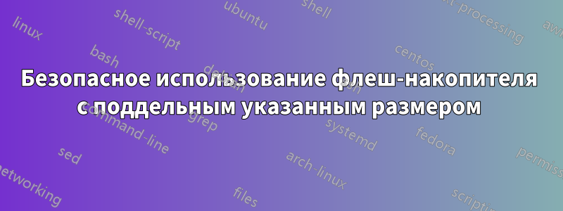 Безопасное использование флеш-накопителя с поддельным указанным размером