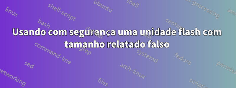 Usando com segurança uma unidade flash com tamanho relatado falso