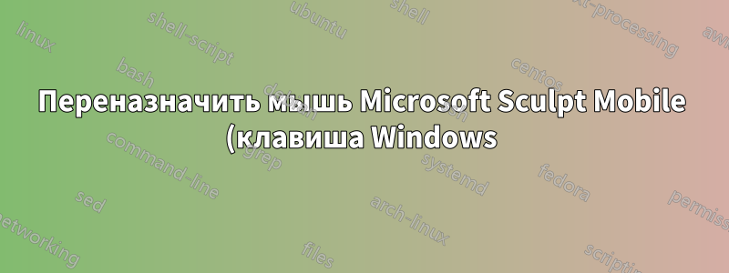 Переназначить мышь Microsoft Sculpt Mobile (клавиша Windows)