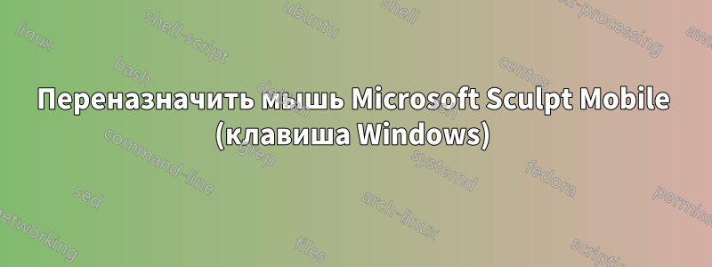 Переназначить мышь Microsoft Sculpt Mobile (клавиша Windows)