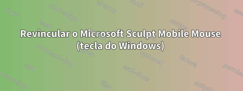 Revincular o Microsoft Sculpt Mobile Mouse (tecla do Windows)