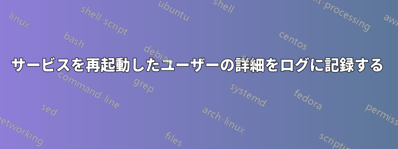 サービスを再起動したユーザーの詳細をログに記録する