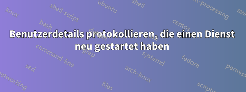 Benutzerdetails protokollieren, die einen Dienst neu gestartet haben