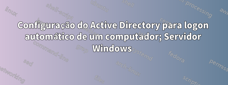 Configuração do Active Directory para logon automático de um computador; Servidor Windows 