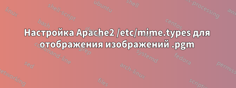 Настройка Apache2 /etc/mime.types для отображения изображений .pgm