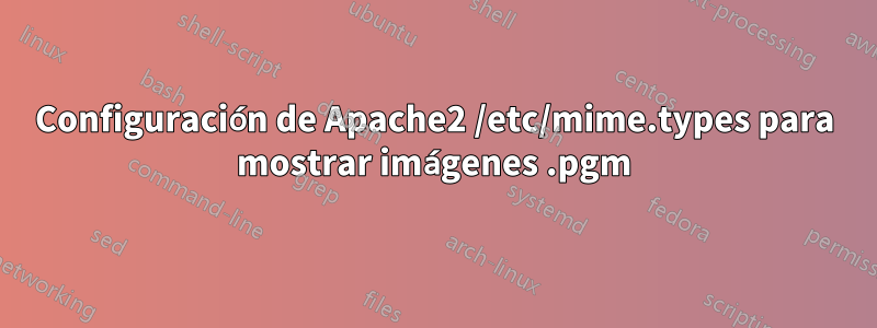 Configuración de Apache2 /etc/mime.types para mostrar imágenes .pgm